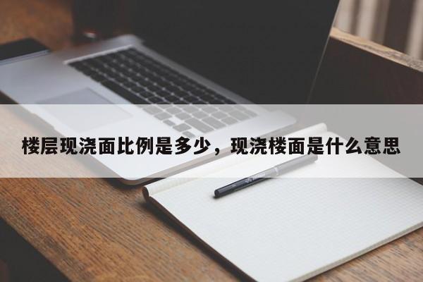 楼层现浇面比例是多少，现浇楼面是什么意思