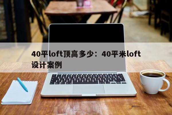 40平loft顶高多少：40平米loft设计案例