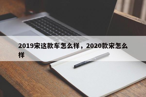 2019宋这款车怎么样，2020款宋怎么样