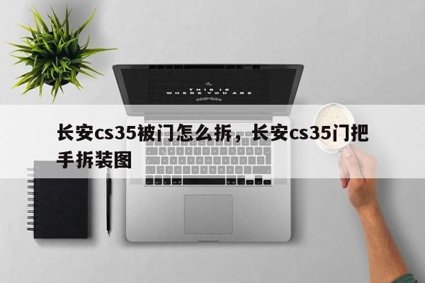 长安cs35被门怎么拆，长安cs35门把手拆装图