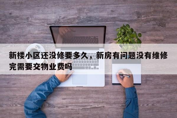 新楼小区还没修要多久，新房有问题没有维修完需要交物业费吗