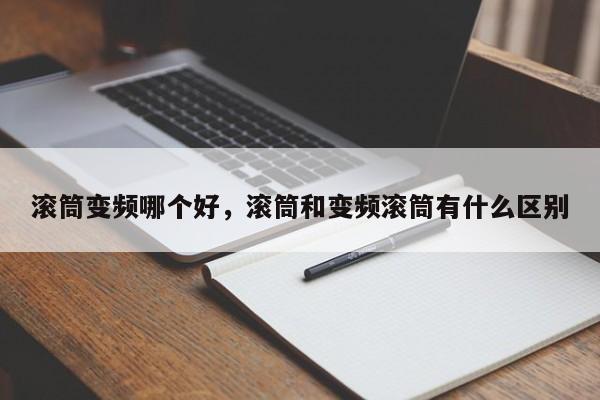 滚筒变频哪个好，滚筒和变频滚筒有什么区别