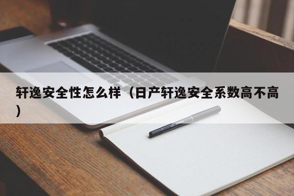 轩逸安全性怎么样（日产轩逸安全系数高不高）