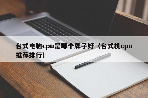 台式电脑cpu是哪个牌子好（台式机cpu推荐排行）