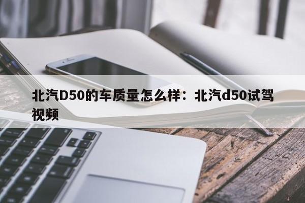 北汽D50的车质量怎么样：北汽d50试驾视频