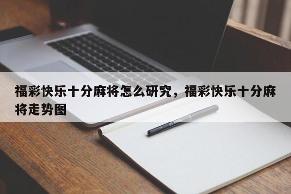 福彩快乐十分麻将怎么研究，福彩快乐十分麻将走势图