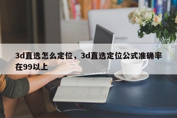 3d直选怎么定位，3d直选定位公式准确率在99以上