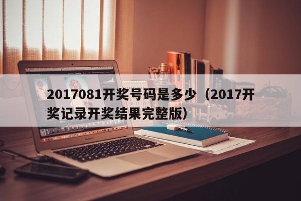 2017081开奖号码是多少（2017开奖记录开奖结果完整版）