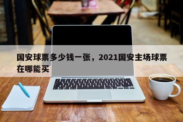 国安球票多少钱一张，2021国安主场球票在哪能买