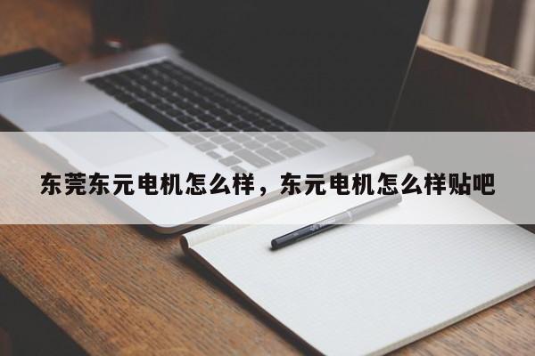 东莞东元电机怎么样，东元电机怎么样贴吧