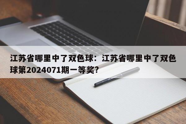 江苏省哪里中了双色球：江苏省哪里中了双色球第2024071期一等奖?