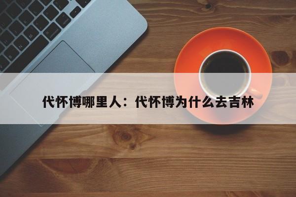 代怀博哪里人：代怀博为什么去吉林